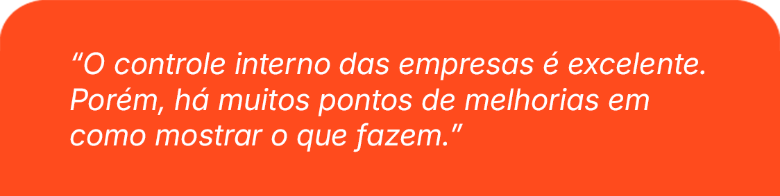 O controle interno das empresas é excelente. Porém, há muitos pontos de melhorias em como mostrar o que fazem.